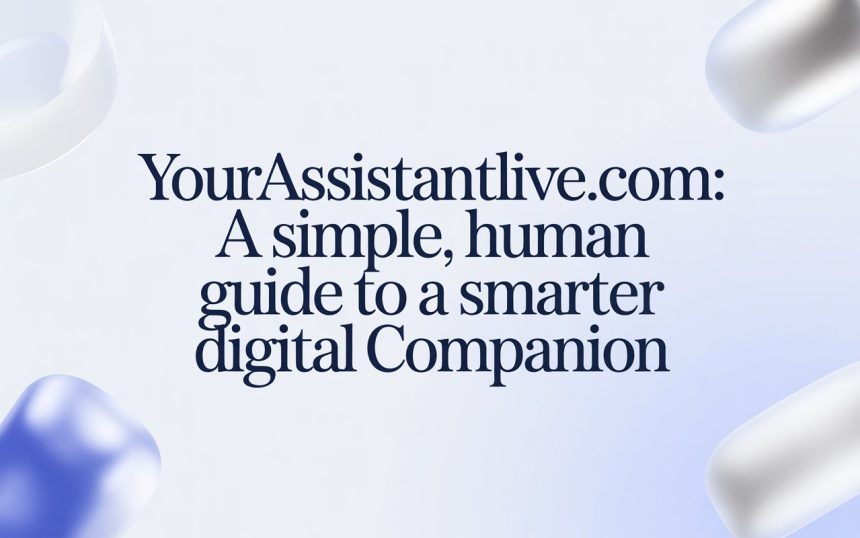 YourAssistantLive.com: A Simple, Human Guide to a Smarter Digital Companion