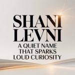Shani Levni: A Quiet Name That Sparks Loud Curiosity