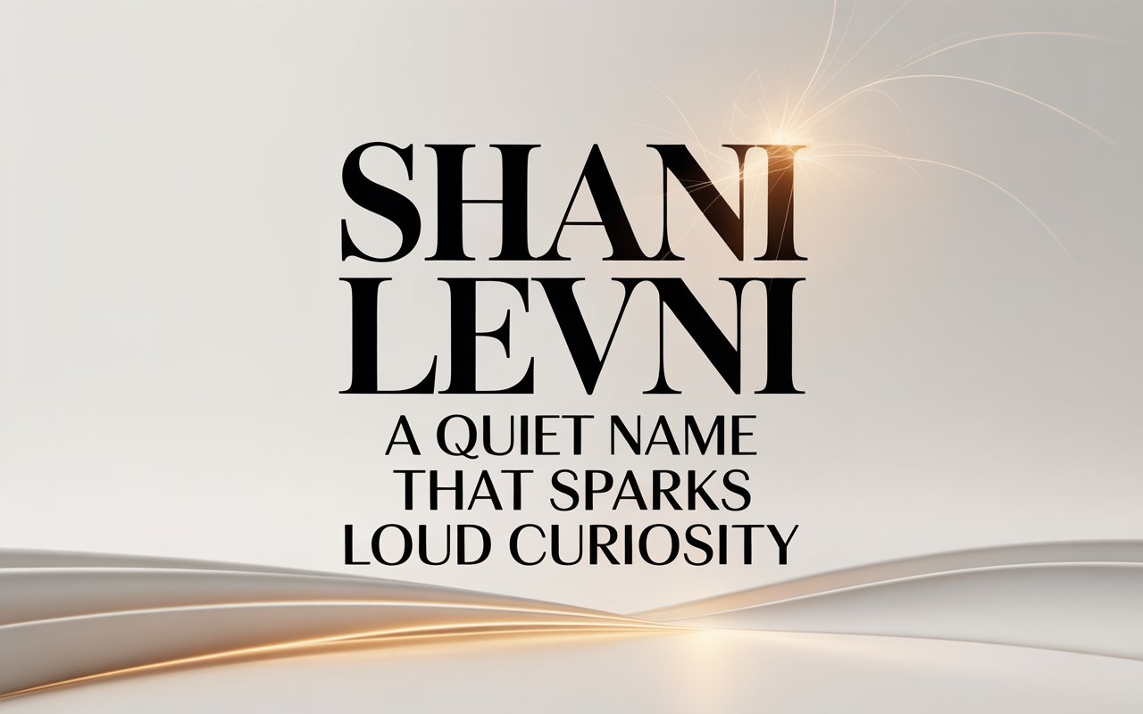 Shani Levni: A Quiet Name That Sparks Loud Curiosity